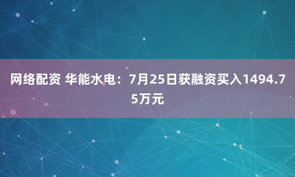 网络配资 华能水电：7月25日获融资买入1494.75万元