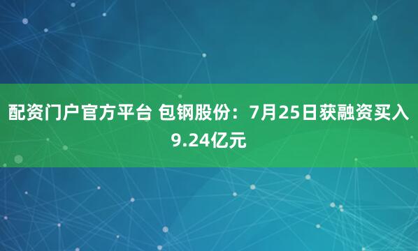 配资门户官方平台 包钢股份：7月25日获融资买入9.24亿元