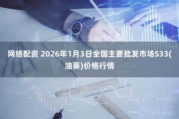 网络配资 2026年1月3日全国主要批发市场S33(油葵)价格行情